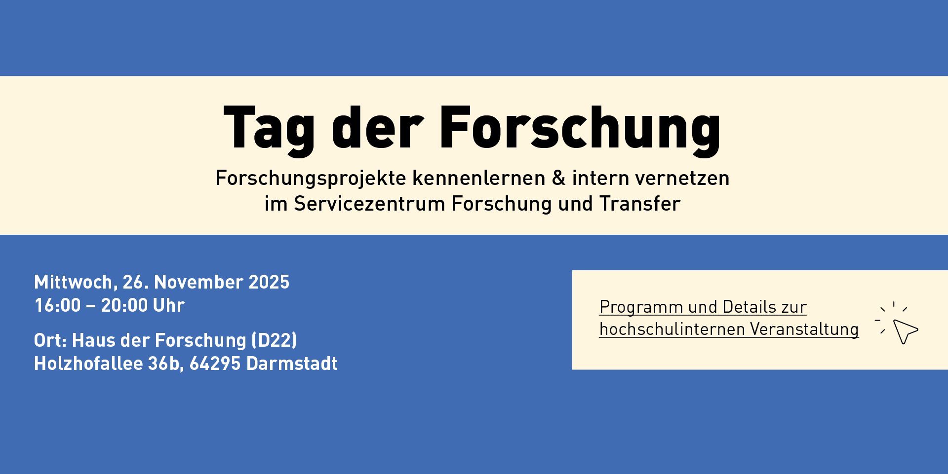 Slider Tag der Forschung. Forschungsprojekte kennenlernen & intern vernetzen im Servicezentrum Forschung und Transfer (SFT)  Mittwoch, 26. November 2025, 16 bis 20 Uhr SFT / Haus der Forschung (D 22), Holzhofallee 36b, 64295 Darmstadt 